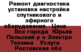 Ремонт,диагностика,установка,настройка спутникового и эфирного оборудования › Цена ­ 900 - Все города, Юрьев-Польский р-н Электро-Техника » Услуги   . Ростовская обл.,Каменск-Шахтинский г.
